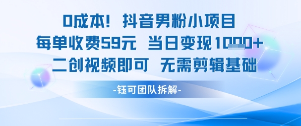 0成本，抖音男粉小项目 每单收费59元当日变现1k+ 二创视频即可无需剪辑基础-众创项目基地