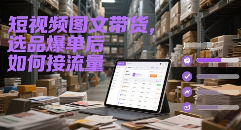 短视频图文带货，选品爆单后如何接流量-众创项目基地