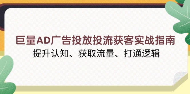 （13872期）巨量AD广告投放投流获客实战指南，提升认知、获取流量、打通逻辑-众创项目基地