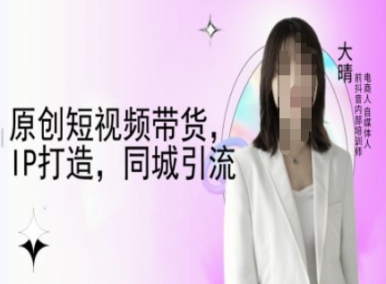 原创短视频带货，IP打造，同城引流-大晴自媒体教程-众创项目基地