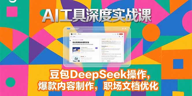 （15372期）2025AI工具深度实战课，豆包DeepSeek操作，爆款内容制作，职场文档优化-众创项目基地