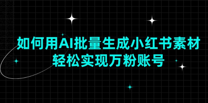 （13992期）如何用AI批量生成小红书素材，轻松实现万粉账号-众创项目基地
