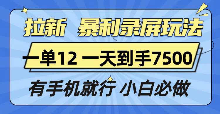 （13836期）拉新暴利录屏玩法，一单12块，一天到手7500，有手机就行-众创项目基地