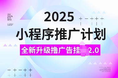 2025小程序推广计划，全新升级撸广告挂JI2.0玩法，日入多张，小白可做【揭秘】-众创项目基地