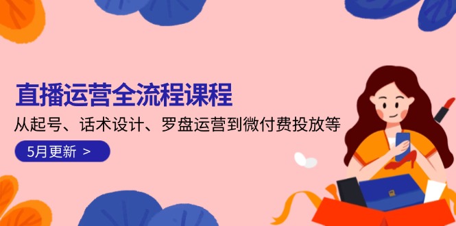 （14882期）直播运营全流程课程-5月更新：从起号、话术设计、罗盘运营到微付费投放等-众创项目基地