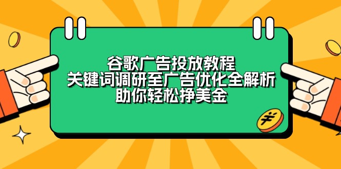 （13922期）谷歌广告投放教程：关键词调研至广告优化全解析，助你轻松挣美金-众创项目基地