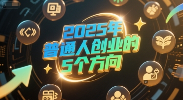 付费文章：2025年普通人创业的5个方向-众创项目基地