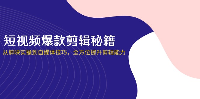 （14244期）短视频爆款剪辑秘籍，从剪映实操到自媒体技巧，全方位提升剪辑能力-众创项目基地