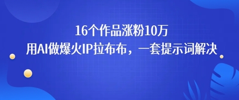 16个作品涨粉10W，用AI做火出圈的IP拉布布爆火视频，学会这套提示词你也行-众创项目基地