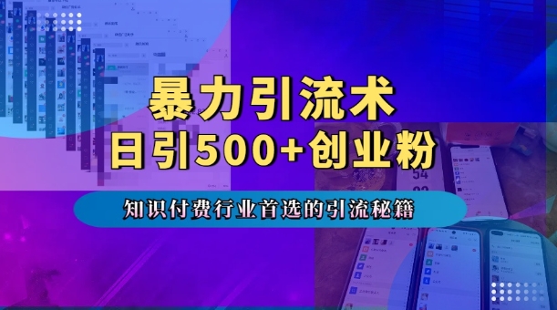 暴力引流术，专业知识付费行业首选的引流秘籍，一天暴流500+创业粉，五个手机流量接不完!-众创项目基地