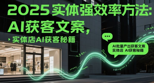 2025实体强效率方法：AI批量产出获客文案，实体店AI获客秘籍-众创项目基地