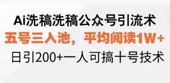 （13750期）Ai洗稿洗稿公众号引流术，五号三入池，平均阅读1W+，日引200+一人可搞...-众创项目基地