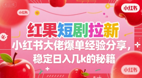 红果短剧拉新小红书大佬爆单经验分享，稳定日入几k的秘籍-众创项目基地