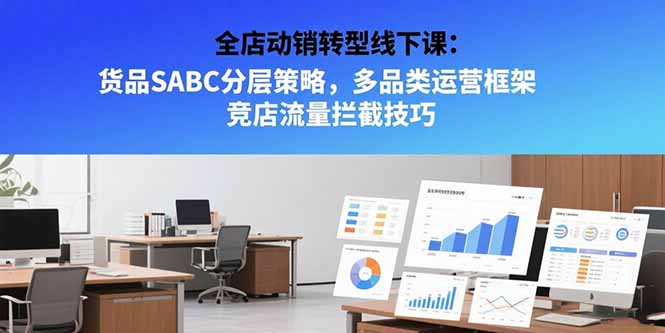 （15419期）全店动销转型线下课：货品SABC分层策略，多品类运营框架 竞店流量拦截技巧-众创项目基地