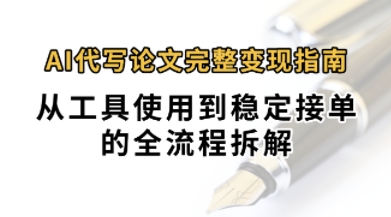 0投入月过1W+AI代写论文完整变现指南：从工具使用到稳定接单的全流程拆解-众创项目基地