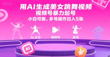 用AI生成美女跳舞视频，视频号暴力起号，小白可做，多号操作日入5张-众创项目基地
