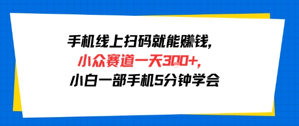 手机线上扫码就能挣钱，小众赛道一天3张+，小白一部手机5分钟学会-众创项目基地