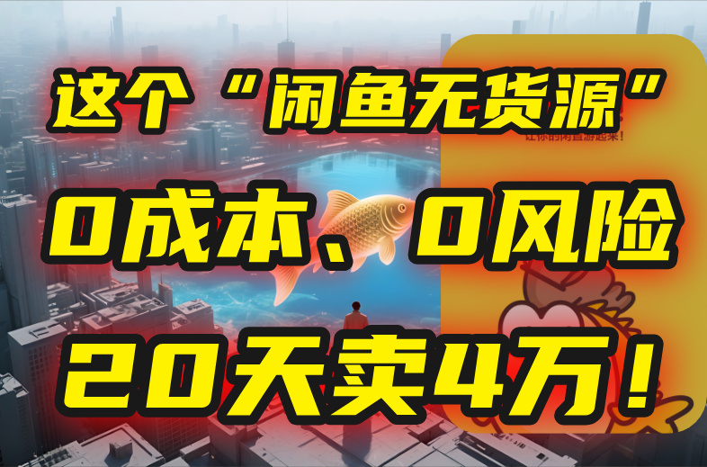 （15433期）别再瞎忙了！这个“闲鱼无货源”玩法，0成本、0风险，我20天卖4万！-众创项目基地
