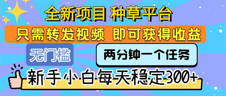 （15413期）全新项目 种草平台 只需要转发任务视频 即可获得收益 新手小白每天300+-众创项目基地
