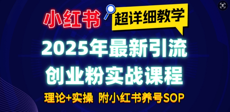 2025年最新小红书引流创业粉实战课程【超详细教学】小白轻松上手，月入1W+，附小红书养号SOP-众创项目基地