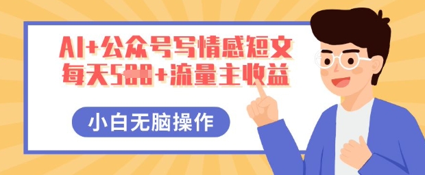 AI+公众号写情感短文，每天5张+流量主收益，多号矩阵无脑操作，小白轻松上手，保姆级教程-众创项目基地