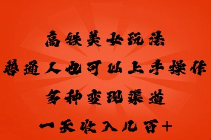 高铁美女玩法，普通人也可以轻松上手，多种渠道变现，一天几张-众创项目基地
