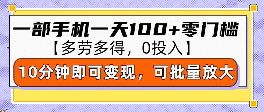 零撸项目一部手机一天100+多劳多得，10分钟上手即可变现-众创项目基地