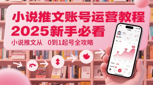 小说推文账号运营起号教程，2025新手必看，小说推文从0到1起号全攻略-众创项目基地