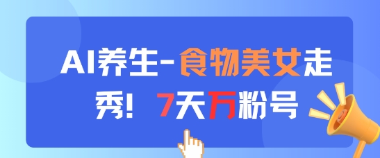 AI养生新玩法，食物美女走秀，7天万粉号-众创项目基地