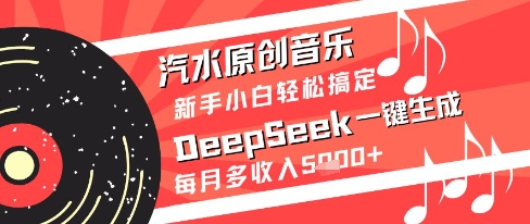 汽水原创音乐DeepSeek一键生成新手小白轻松搞定每月多收入5k+【揭秘】-众创项目基地