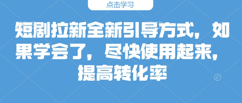 短剧拉新全新引导方式，如果学会了，尽快使用起来，提高转化率-众创项目基地