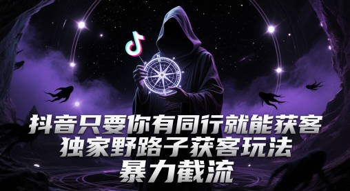 抖音只要你有同行就能获客，独家野路子获客玩法，暴力截流【揭秘】-众创项目基地