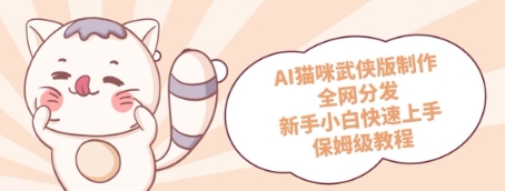 AI猫咪武侠版制作，全网分发，新手小白快速上手，保姆级教程-众创项目基地