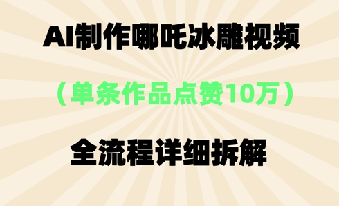 AI哪吒冰雕视频，单条视频点赞10W+，全流程详细拆解-众创项目基地