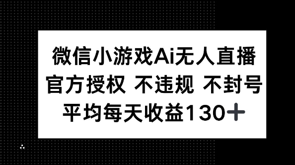 微信小游戏AI无人直播，不违规 不封号，官方授权 每天收益130+-众创项目基地