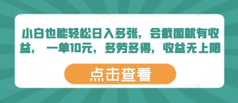 小白也能轻松日入多张，会截图就有收益， 一单10元，多劳多得，收益无上限-众创项目基地