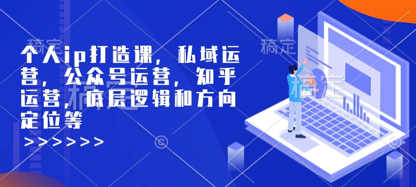 个人ip打造课，私域运营，公众号运营，知乎运营，底层逻辑和方向定位等-众创项目基地