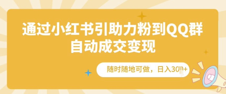 通过小红书引助力粉到QQ群，自动成交变现，随时随地可做，日入几张-众创项目基地