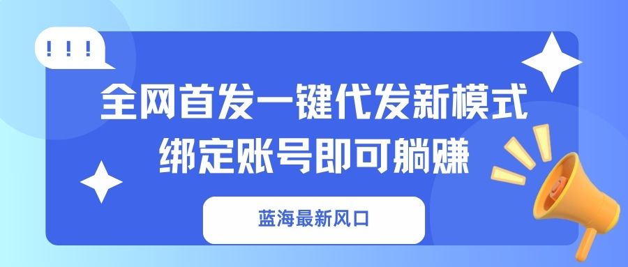 （14183期）蓝海最新风口，全网首发一键代发新模式！绑定账号即可躺赚-众创项目基地