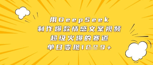 用DeepSeek制作爆款情感文案视频，超级火爆的赛道，单日变现数张-众创项目基地
