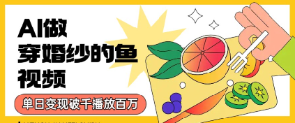 用AI制作穿婚纱的鱼视频，单日变现多张，轻松收割百万播放-众创项目基地