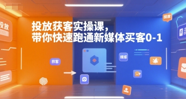 投放获客实操课，带你快速跑通新媒体买客0-1-众创项目基地