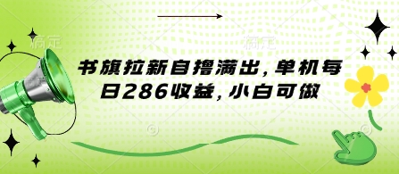 书旗拉新自撸满出，单机每日286收益，小白可做-众创项目基地