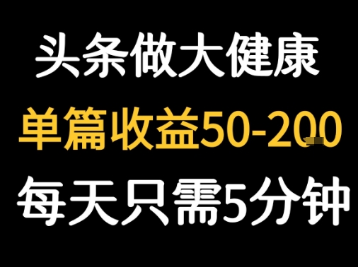 每天5分钟，用今日头条创作大健康图文 单篇收益50-2张-众创项目基地