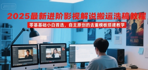 2025最新进阶影视解说搬运洗稿教程，零基础小白首选，自主原创的去重模板搭建教学-众创项目基地