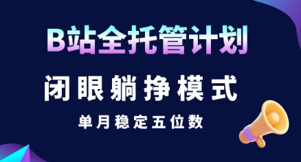 【B站全托管计划】闭眼躺挣模式，单月稳定五位数【揭秘】-众创项目基地