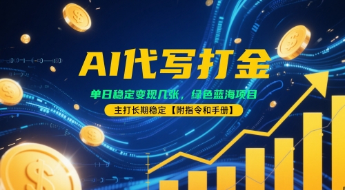 AI代写打金，单日稳定变现几张，绿色蓝海项目，主打长期稳定【附指令和手册】-众创项目基地