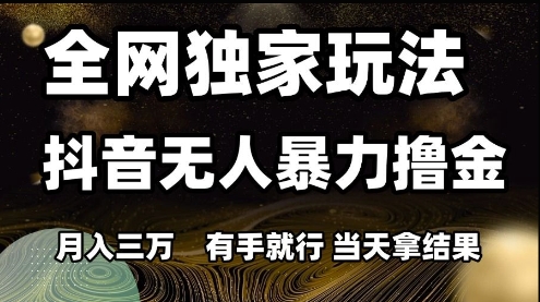 全网独家玩法抖音无人暴力撸金，月入3W，有手就行，当天拿结果【揭秘】-众创项目基地