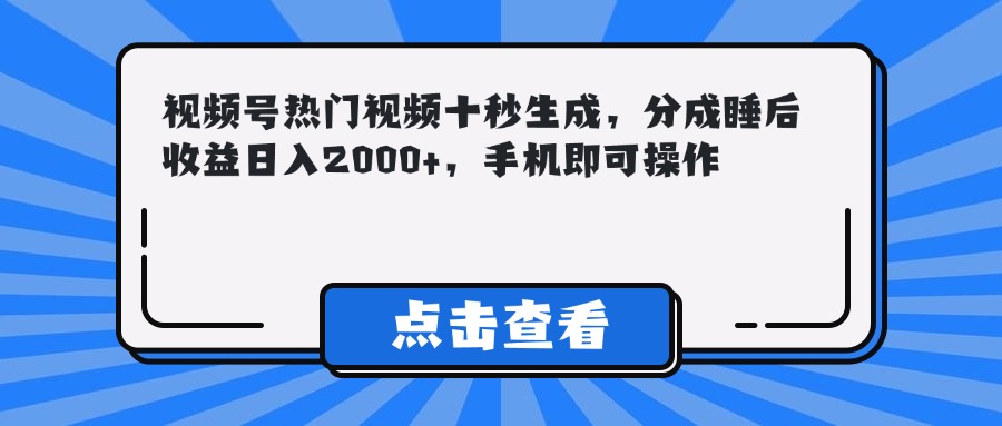 （14851期）视频号热门视频十秒生成，分成睡后收益日入2000+，手机即可操作-众创项目基地