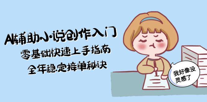 （15067期）AI辅助小说创作入门，零基础快速上手指南，全年稳定接单秘诀-众创项目基地